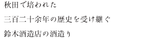 秋田で培われた三百二十余年の歴史を受け継ぐ鈴木酒造店の酒造り