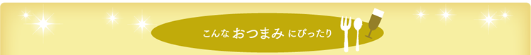 こんなおつまみにぴったり