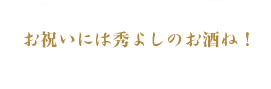 お祝いには秀よしのお酒ね！