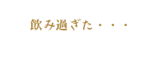 飲み過ぎた〜